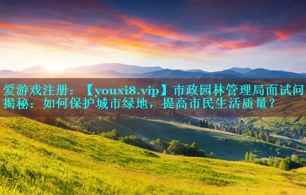市政园林管理局面试问题揭秘：如何保护城市绿地，提高市民生活质量？