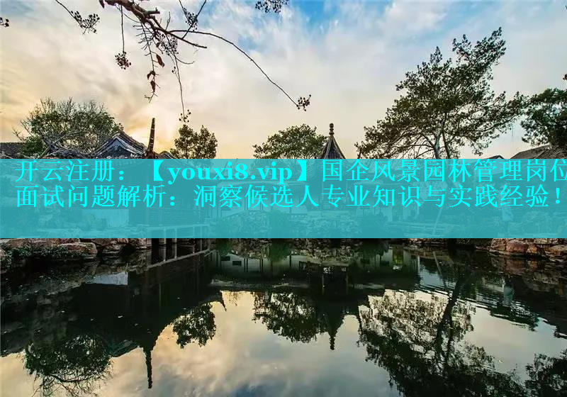 国企风景园林管理岗位面试问题解析：洞察候选人专业知识与实践经验！